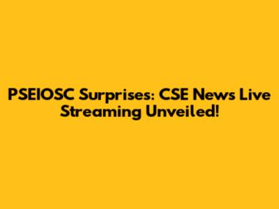 PSEIOSC Surprises: CSE News Live Streaming Unveiled!