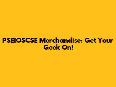 PSEIOSCSE Merchandise: Get Your Geek On!