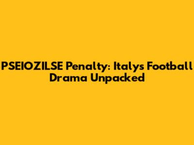 PSEIOZILSE Penalty: Italy's Football Drama Unpacked