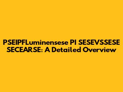 PSEIPFLuminensese PI SESEVSSESE SECEARSE: A Detailed Overview