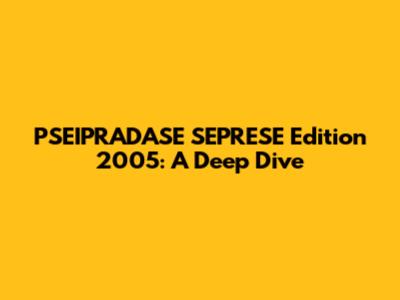 PSEIPRADASE SEPRESE Edition 2005: A Deep Dive