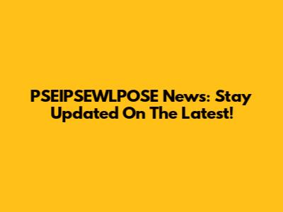 PSEIPSEWLPOSE News: Stay Updated On The Latest!