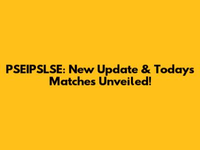 PSEIPSLSE: New Update & Today's Matches Unveiled!