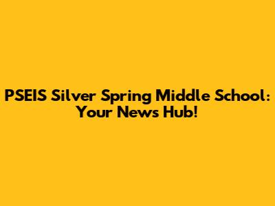 PSEIS Silver Spring Middle School: Your News Hub!