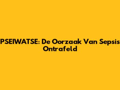 PSEIWATSE: De Oorzaak Van Sepsis Ontrafeld