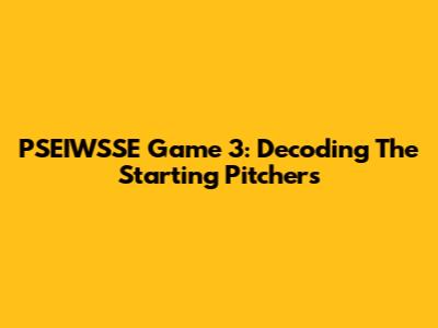 PSEIWSSE Game 3: Decoding The Starting Pitchers
