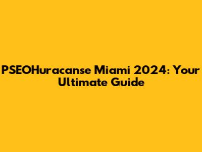 PSEOHuracanse Miami 2024: Your Ultimate Guide