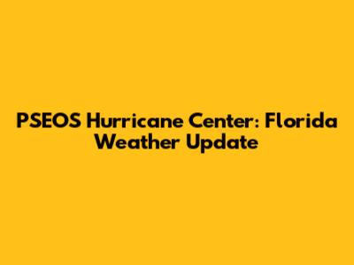 PSEOS Hurricane Center: Florida Weather Update