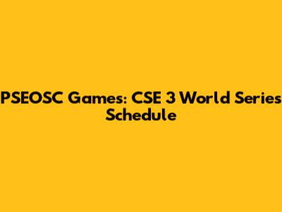 PSEOSC Games: CSE 3 World Series Schedule