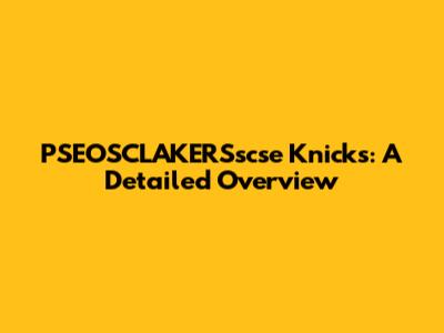 PSEOSCLAKERSscse Knicks: A Detailed Overview
