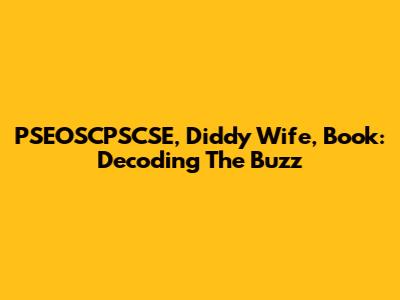 PSEOSCPSCSE, Diddy Wife, Book: Decoding The Buzz