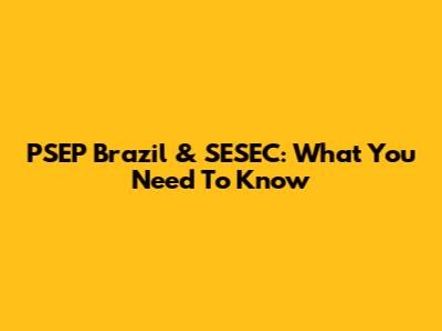 PSEP Brazil & SESEC: What You Need To Know