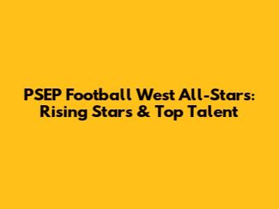 PSEP Football West All-Stars: Rising Stars & Top Talent