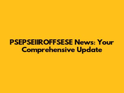 PSEPSEIIROFFSESE News: Your Comprehensive Update