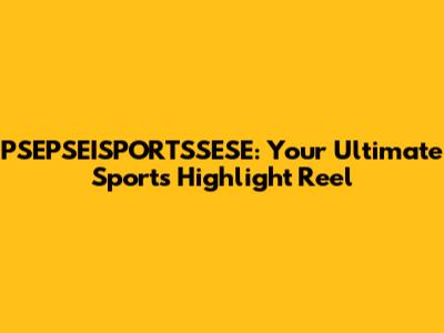 PSEPSEISPORTSSESE: Your Ultimate Sports Highlight Reel