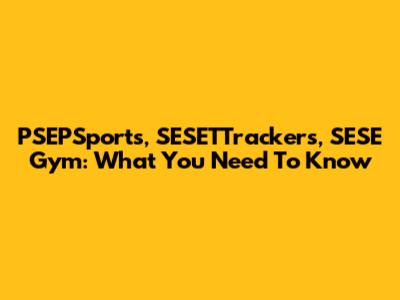 PSEPSports, SESETTrackers, SESE Gym: What You Need To Know