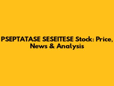PSEPTATASE SESEITESE Stock: Price, News & Analysis