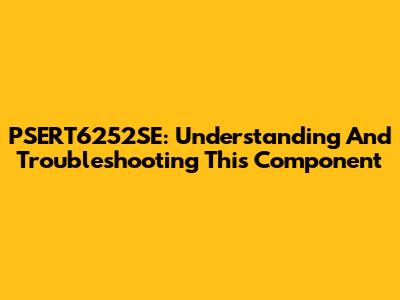 PSERT6252SE: Understanding And Troubleshooting This Component
