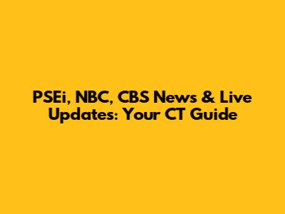 PSEi, NBC, CBS News & Live Updates: Your CT Guide