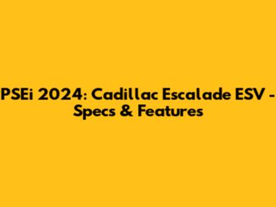 PSEi 2024: Cadillac Escalade ESV - Specs & Features