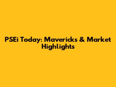 PSEi Today: Mavericks & Market Highlights