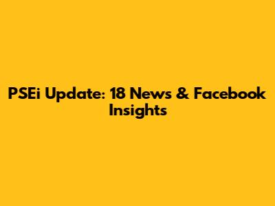 PSEi Update: 18 News & Facebook Insights