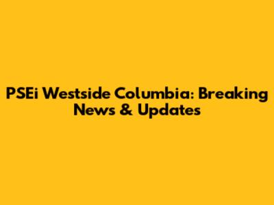 PSEi Westside Columbia: Breaking News & Updates
