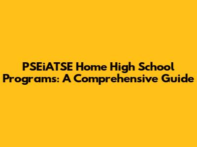 PSEiATSE Home High School Programs: A Comprehensive Guide