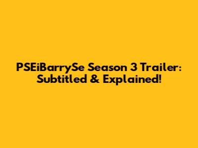 PSEiBarrySe Season 3 Trailer: Subtitled & Explained!