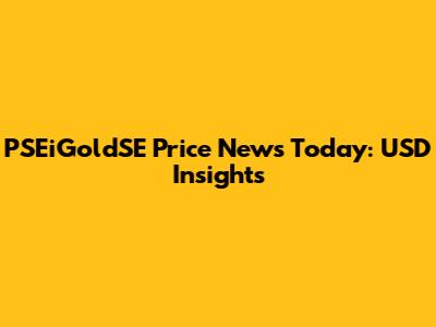 PSEiGoldSE Price News Today: USD Insights