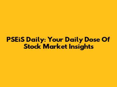 PSEiS Daily: Your Daily Dose Of Stock Market Insights