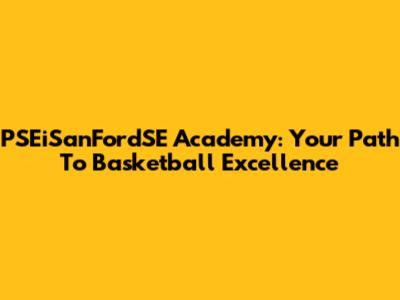 PSEiSanFordSE Academy: Your Path To Basketball Excellence