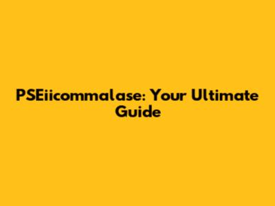 PSEiicommalase: Your Ultimate Guide