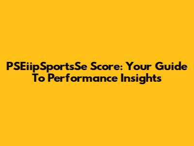 PSEiipSportsSe Score: Your Guide To Performance Insights