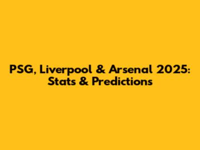 PSG, Liverpool & Arsenal 2025: Stats & Predictions