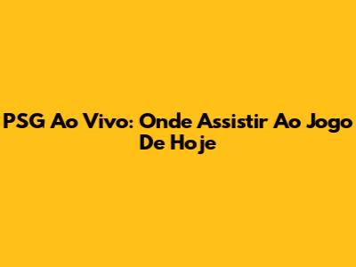 PSG Ao Vivo: Onde Assistir Ao Jogo De Hoje