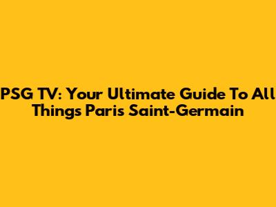 PSG TV: Your Ultimate Guide To All Things Paris Saint-Germain