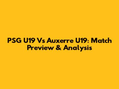 PSG U19 Vs Auxerre U19: Match Preview & Analysis