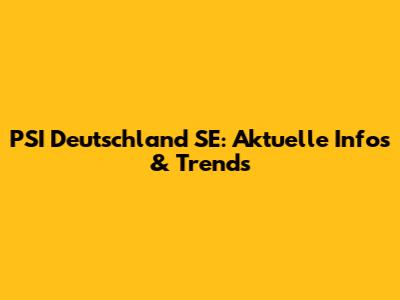 PSI Deutschland SE: Aktuelle Infos & Trends