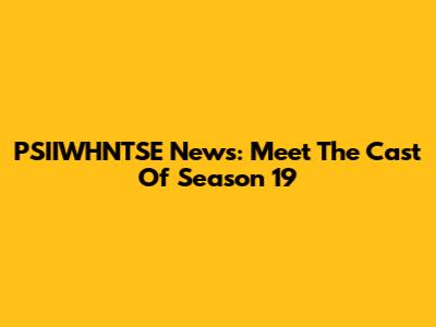 PSIIWHNTSE News: Meet The Cast Of Season 19