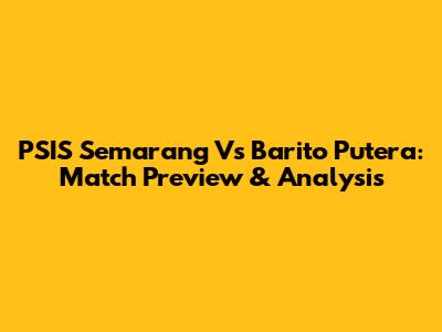 PSIS Semarang Vs Barito Putera: Match Preview & Analysis