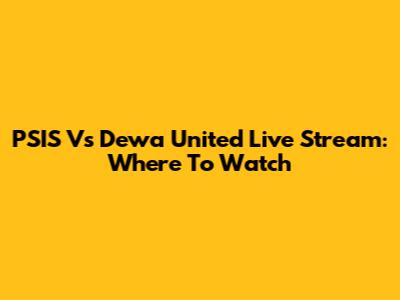 PSIS Vs Dewa United Live Stream: Where To Watch