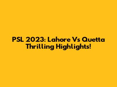 PSL 2023: Lahore Vs Quetta Thrilling Highlights!