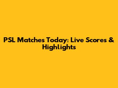 PSL Matches Today: Live Scores & Highlights