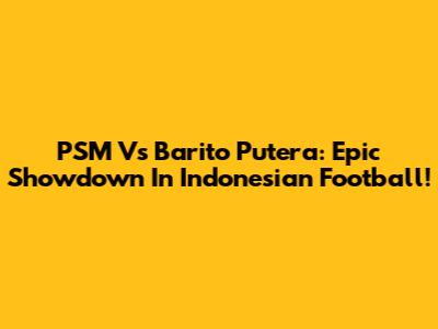 PSM Vs Barito Putera: Epic Showdown In Indonesian Football!