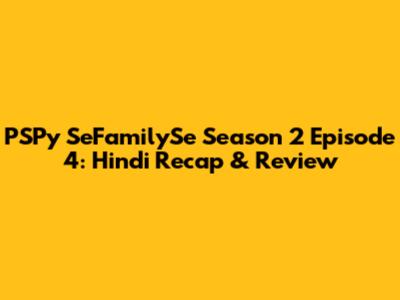 PSPy SeFamilySe Season 2 Episode 4: Hindi Recap & Review