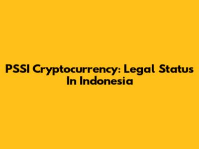PSSI Cryptocurrency: Legal Status In Indonesia