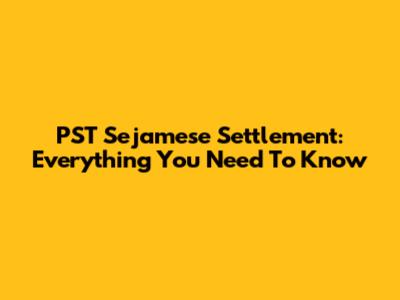 PST Sejamese Settlement: Everything You Need To Know