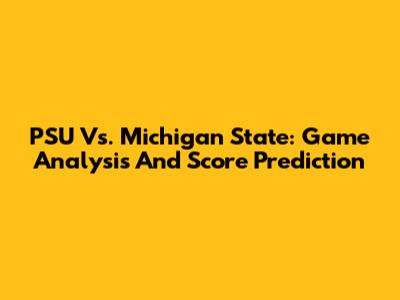 PSU Vs. Michigan State: Game Analysis And Score Prediction