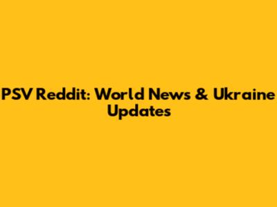 PSV Reddit: World News & Ukraine Updates